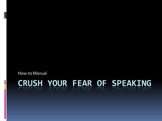 How-to Manual

CRUSH YOUR FEAR OF SPEAKING
 