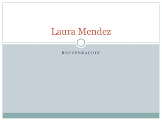 Laura Mendez

  RECUPERACION
 