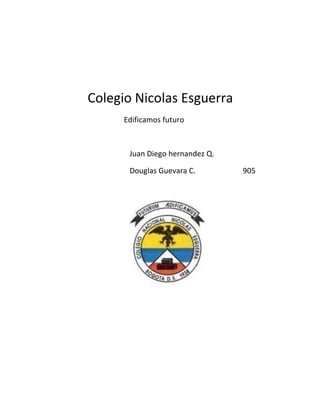 Colegio Nicolas Esguerra
Edificamos futuro
Juan Diego hernandez Q.
Douglas Guevara C. 905
 