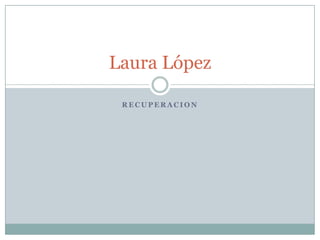 Laura López

 RECUPERACION
 