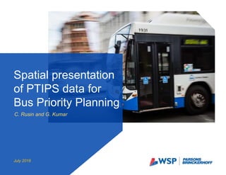C. Rusin and G. Kumar
Spatial presentation
of PTIPS data for
Bus Priority Planning
July 2016
 