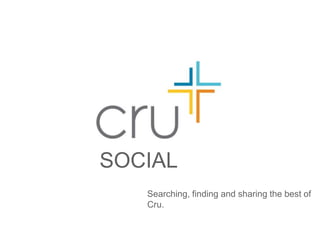 SOCIAL
   Searching, finding and sharing the best of
   Cru.
 