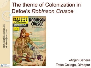 The theme of Colonization in
Defoe’s Robinson Crusoe
-Anjan Behera
Tetso College, Dimapur
abehera@tetsocollege.org
akbehera@msn.com
1
 