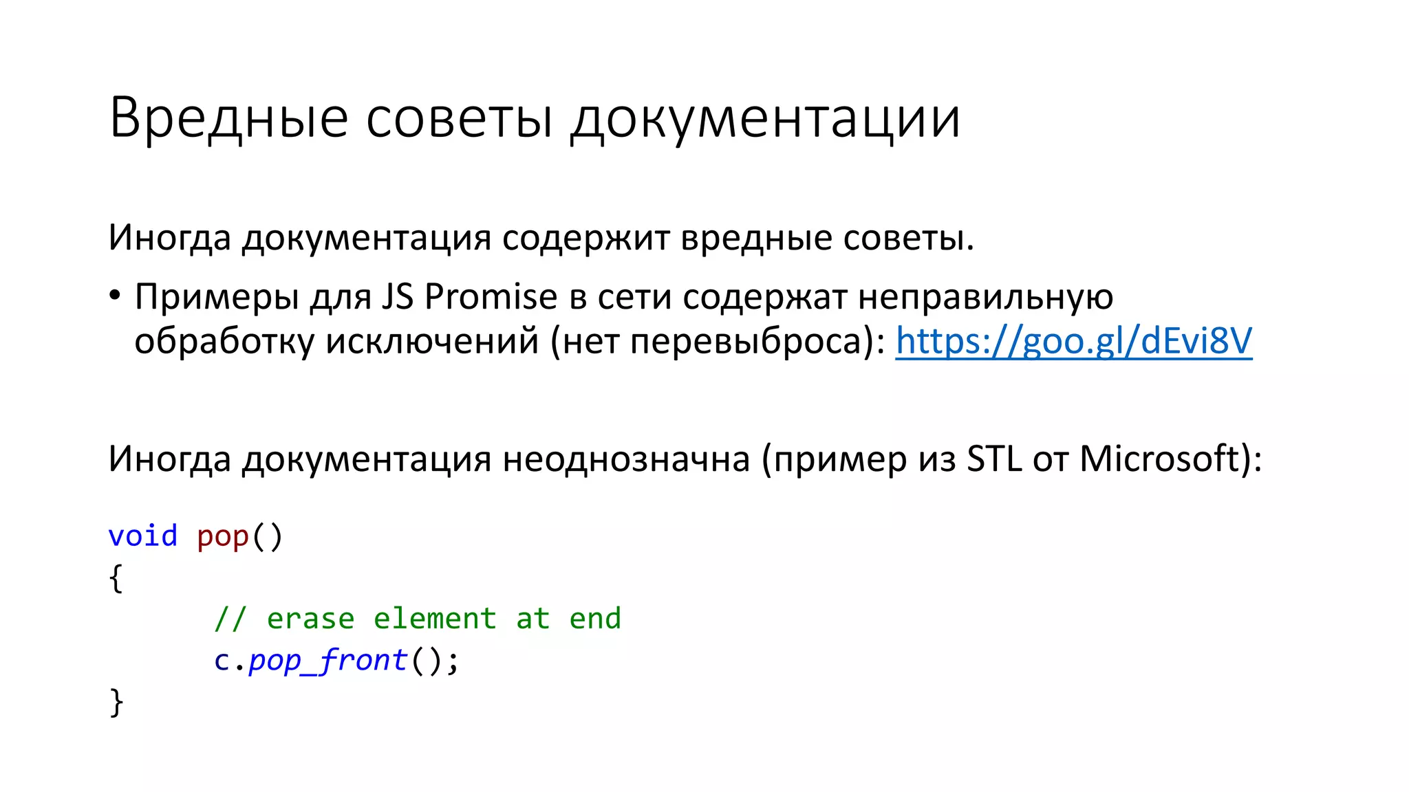 Вредные советы документации
Иногда документация содержит вредные советы.
• Примеры для JS Promise в сети содержат неправильную
обработку исключений (нет перевыброса): https://goo.gl/dEvi8V
Иногда документация неоднозначна (пример из STL от Microsoft):
void pop()
{
// erase element at end
c.pop_front();
}
 