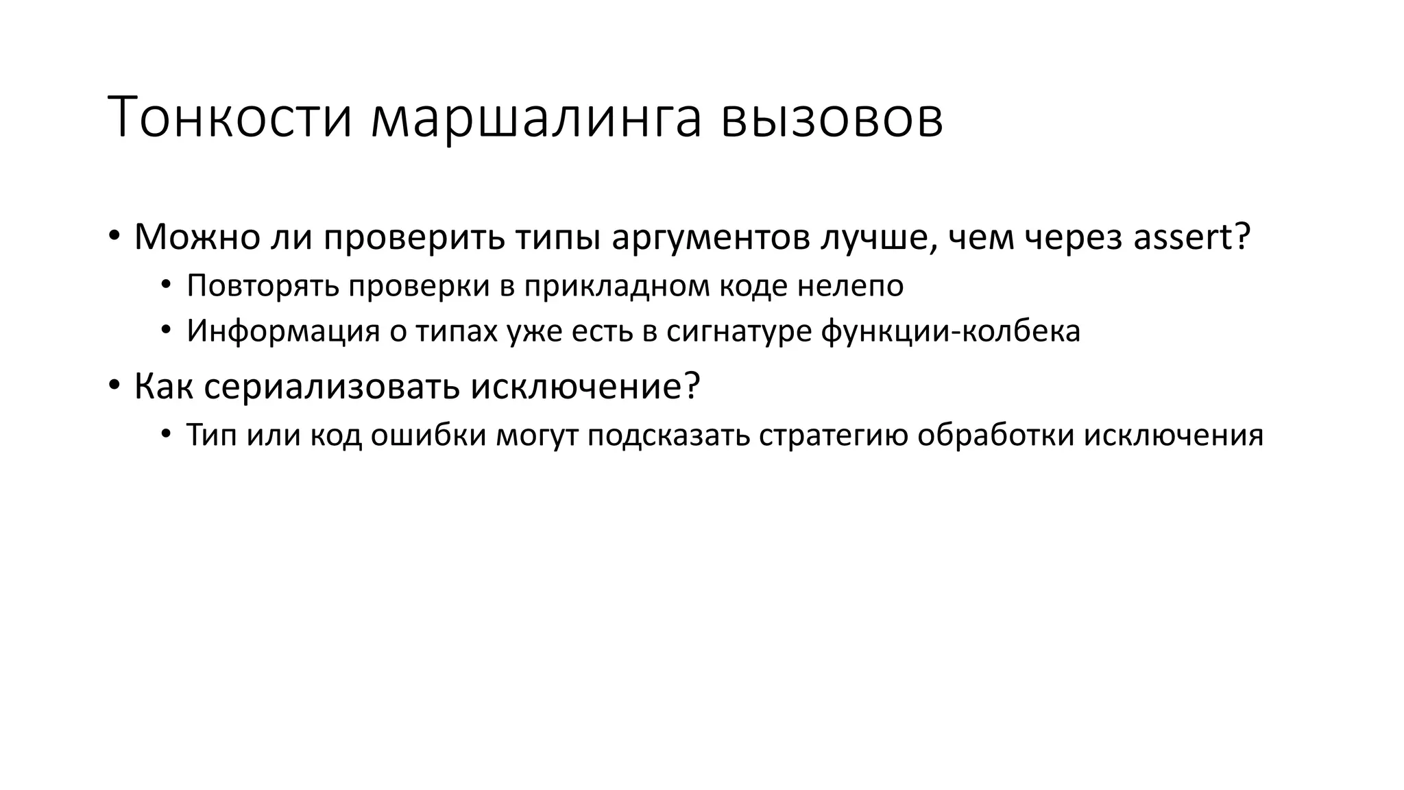 Тонкости маршалинга вызовов
• Можно ли проверить типы аргументов лучше, чем через assert?
• Повторять проверки в прикладном коде нелепо
• Информация о типах уже есть в сигнатуре функции-колбека
• Как сериализовать исключение?
• Тип или код ошибки могут подсказать стратегию обработки исключения
 