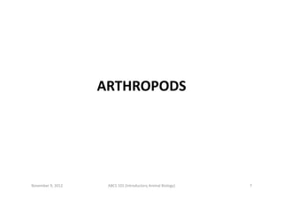 ARTHROPODS	
  

November	
  9,	
  2012	
  

ABCS	
  101	
  (Introductory	
  Animal	
  Biology)	
  

7	
  

 