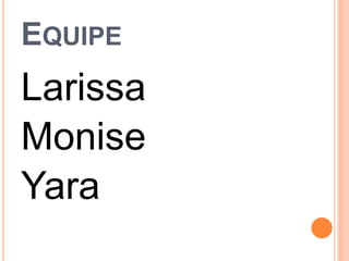 EQUIPE
Larissa
Monise
Yara
 
