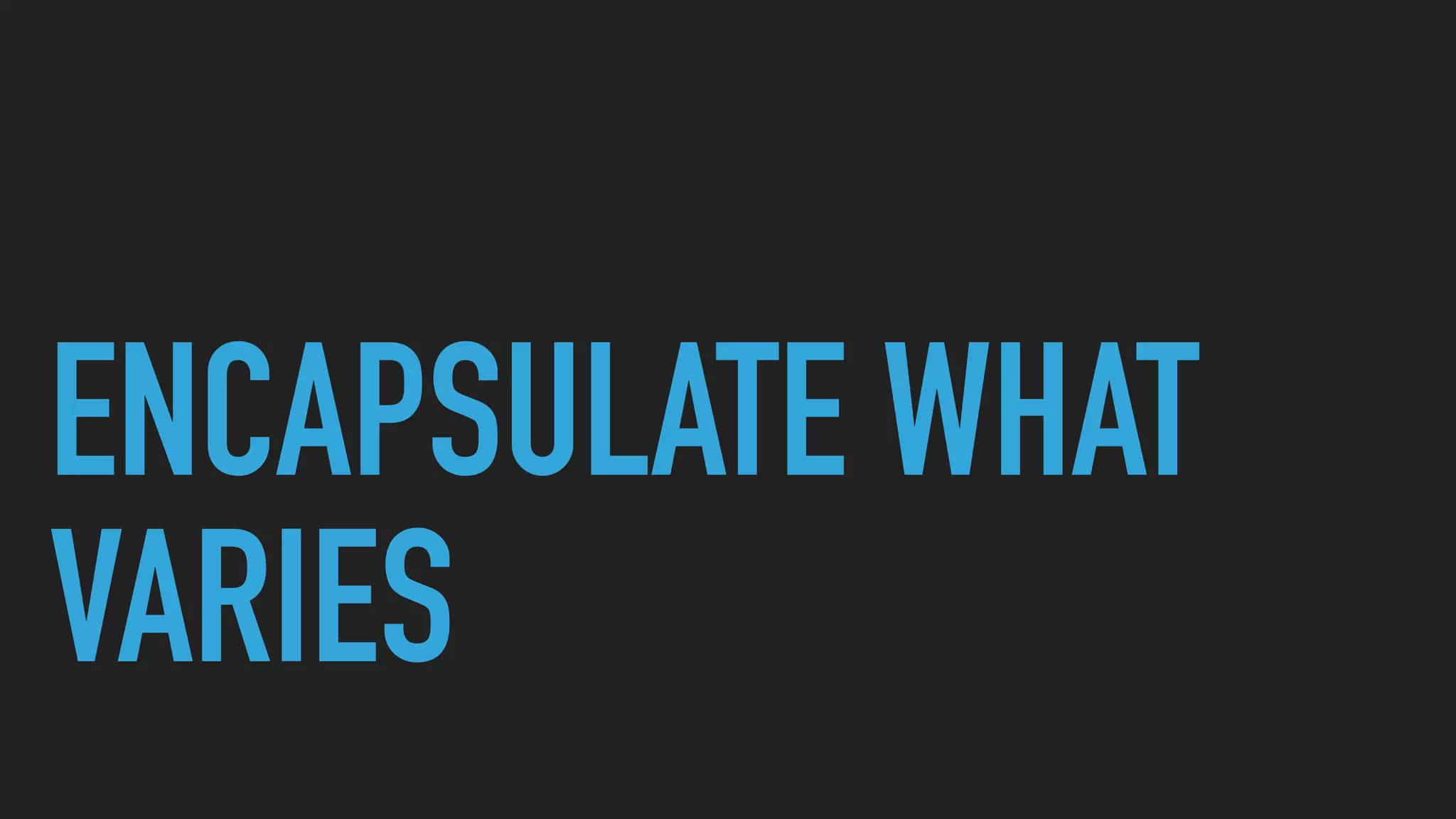ENCAPSULATE WHAT
VARIES
 