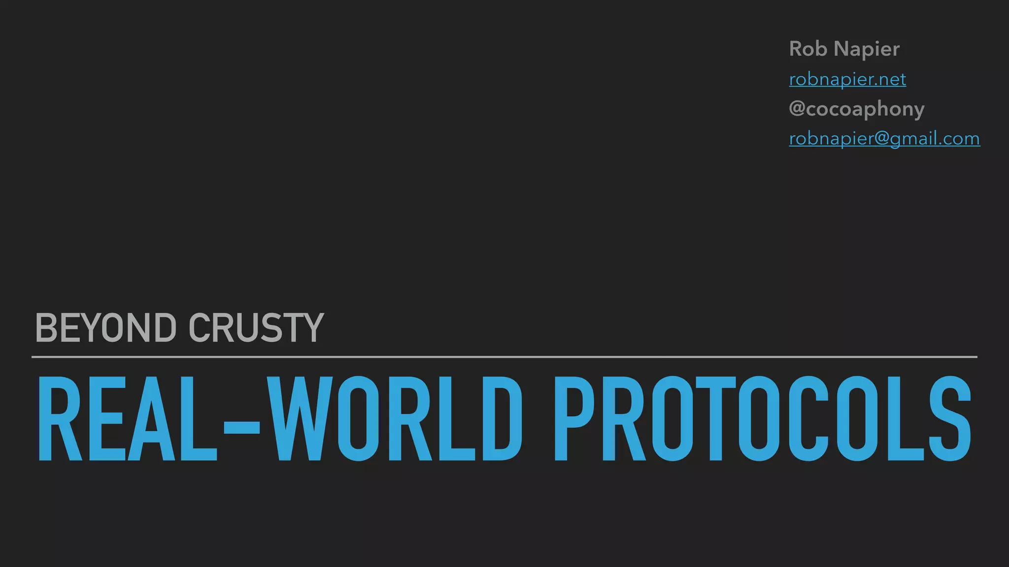 REAL-WORLD PROTOCOLS
BEYOND CRUSTY
Rob Napier
robnapier.net
@cocoaphony
robnapier@gmail.com
 