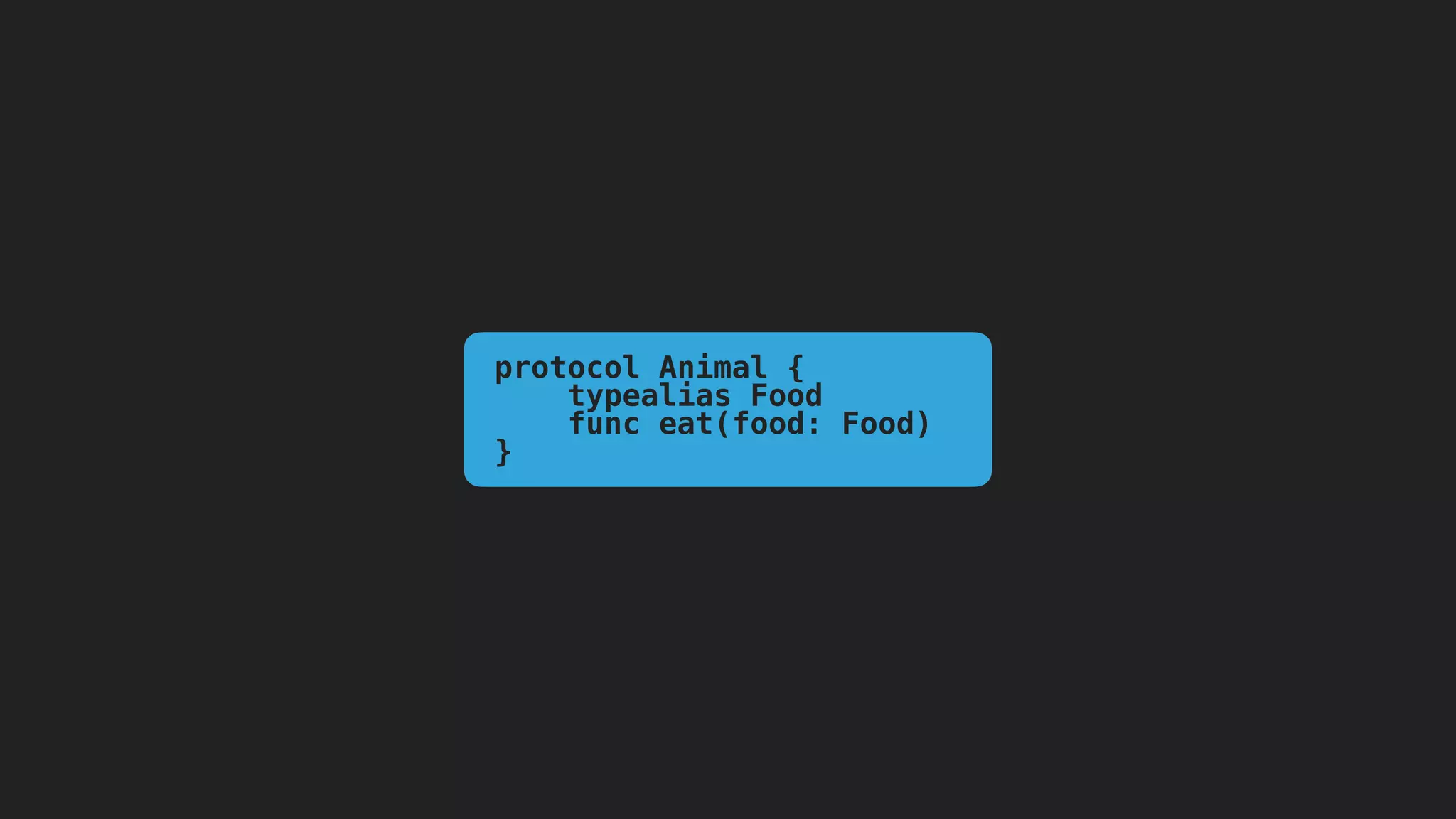protocol Animal {
typealias Food
func eat(food: Food)
}
 