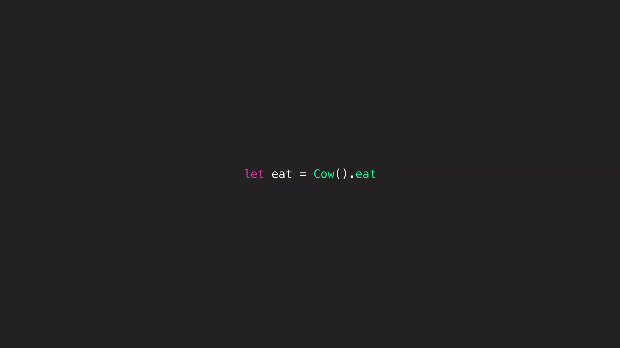 let eat = Cow().eat
 