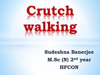 Sudeshna Banerjee
M.Sc (N) 2nd year
HFCON
Crutch
walking
 