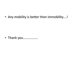 • Any mobility is better then immobility....!
• Thank you................
 