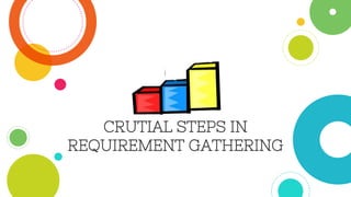 CRUTIAL STEPS IN
REQUIREMENT GATHERING
 