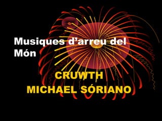 Musiques d’arreu del
Món
CRUWTH
MICHAEL SÓRIANO
 