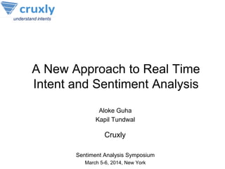 A New Approach to Real Time
Intent and Sentiment Analysis
Aloke Guha
Kapil Tundwal
Sentiment Analysis Symposium
March 5-6, 2014, New York
Cruxly
 