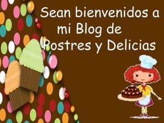 Sean bienvenidos a
mi Blog de
Postres y Delicias
 