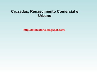 Cruzadas, Renascimento Comercial e Urbano http://totohistoria.blogspot.com/ 