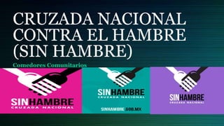 CRUZADA NACIONAL
CONTRA EL HAMBRE
(SIN HAMBRE)
Comedores Comunitarios
 