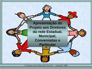 Apresentação do Projeto aos Diretores da rede Estadual, Municipal, Conveniadas e Particular Comissão pela Educação Escolar – Anápolis 2008 