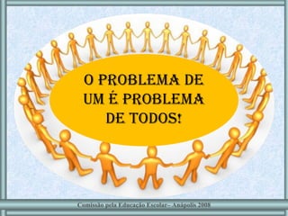 O problema de um é problema de todos! Comissão pela Educação Escolar– Anápolis 2008 