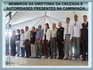 MEMBROS DA DIRETORIA DA CRUZADA E AUTORIDADES PRESENTES NA CAMINHADA 