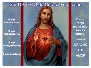 Ser DEVOTO do Coração de JesusE sua força maior não são as armas, mas a ORAÇÃO E O AMORÉ ser eucarístico,É ser missionário,É ser evangelizadorÉ ser mariano