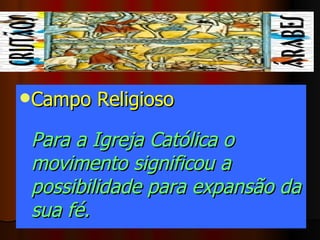 Campo Religioso   Para a Igreja Católica o movimento significou a possibilidade para expansão da sua fé.   
