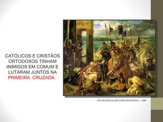 OS CRUZADOS EM CONSTANTINOPLA - 1098 CATÓLICOS E CRISTÃOS ORTODOXOS TINHAM INIMIGOS EM COMUM E LUTARAM JUNTOS NA  PRIMEIRA  CRUZADA .  