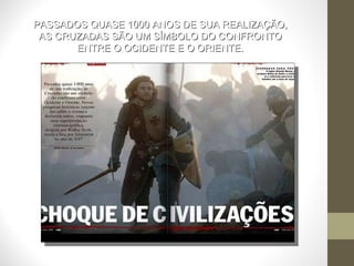 PASSADOS QUASE 1000 ANOS DE SUA REALIZAÇÃO, AS CRUZADAS SÃO UM SÍMBOLO DO CONFRONTO ENTRE O OCIDENTE E O ORIENTE. 
