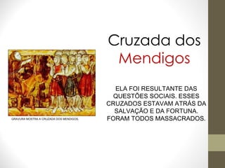 GRAVURA MOSTRA A CRUZADA DOS MENDIGOS. Cruzada dos Mendigos ELA FOI RESULTANTE DAS QUESTÕES SOCIAIS. ESSES CRUZADOS ESTAVAM ATRÁS DA SALVAÇÃO E DA FORTUNA. FORAM TODOS MASSACRADOS. 