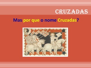 Mas  por que  o nome  Cruzadas ?  