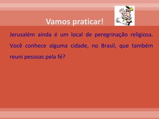 Jerusalém ainda é um local de peregrinação religiosa. Você conhece alguma cidade, no Brasil, que também reuni pessoas pela fé?  