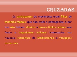 Os  participantes  do movimento eram  filhos  de  senhores feudais , que não eram o primogênito, e por isso  não  tinham  direitos  a  terra e títulos ,  nobres  sem feudo e  negociantes   italianos  interessados nas riquezas,  reabertura  do  Mediterrâneo  e  vantagens   comerciais .  