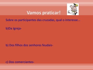 Sobre os participantes das cruzadas, qual o interesse... Da Igreja- b) Dos filhos dos senhores feudais- c) Dos comerciantes-  