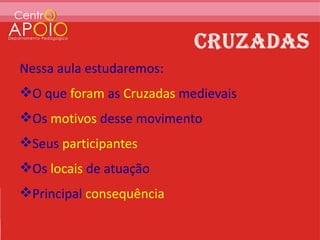Nessa aula estudaremos:
O que foram as Cruzadas medievais
Os motivos desse movimento
Seus participantes
Os locais de atuação
Principal consequência
 