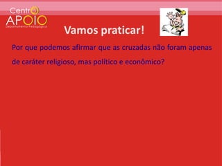 Por que podemos afirmar que as cruzadas não foram apenas
de caráter religioso, mas político e econômico?
 