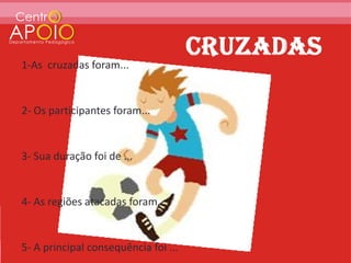1-As cruzadas foram...


2- Os participantes foram...


3- Sua duração foi de ...


4- As regiões atacadas foram...


5- A principal consequência foi ...
 