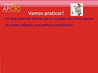 Por que podemos afirmar que as cruzadas não foram apenas
de caráter religioso, mas político e econômico?
 