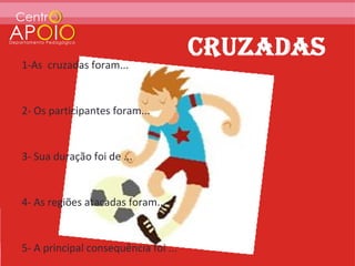 1-As cruzadas foram...


2- Os participantes foram...


3- Sua duração foi de ...


4- As regiões atacadas foram...


5- A principal consequência foi ...
 