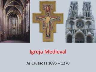 Igreja Medieval
As Cruzadas 1095 – 1270

 