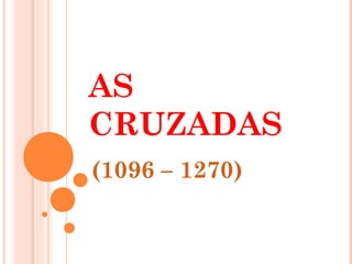 AS
CRUZADAS
(1096 – 1270)

 
