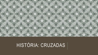 HISTÓRIA: CRUZADAS 
 