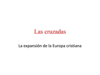 Las cruzadas
La expansión de la Europa cristiana
 