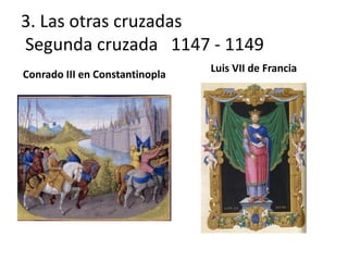 3. Las otras cruzadas
Segunda cruzada 1147 - 1149
Conrado III en Constantinopla
Luis VII de Francia
 