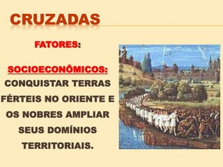 FATORES:
SOCIOECONÔMICOS:
CONQUISTAR TERRAS
FÉRTEIS NO ORIENTE E
OS NOBRES AMPLIAR
SEUS DOMÍNIOS
TERRITORIAIS.
 