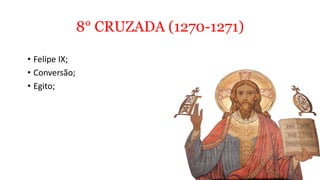 8° CRUZADA (1270-1271)
• Felipe IX;
• Conversão;
• Egito;
 
