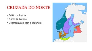 CRUZADA DO NORTE
• Báltico e Suécia;
• Norte da Europa;
• Ocorreu junto com a segunda;
 