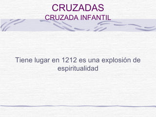 CRUZADAS
         CRUZADA INFANTIL




Tiene lugar en 1212 es una explosión de
             espiritualidad
 
