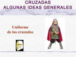 CRUZADAS
ALGUNAS IDEAS GENERALES



    Uniforme
 de los cruzados
 